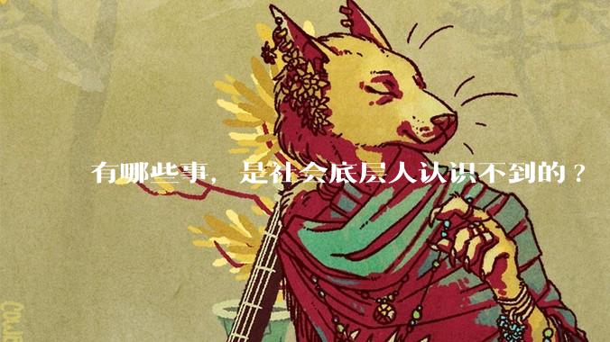 有哪些事，是社会底层人认识不到的?
