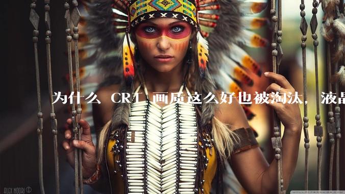 为什么 CRT 画质这么好也被淘汰，液晶反而发展的很好？