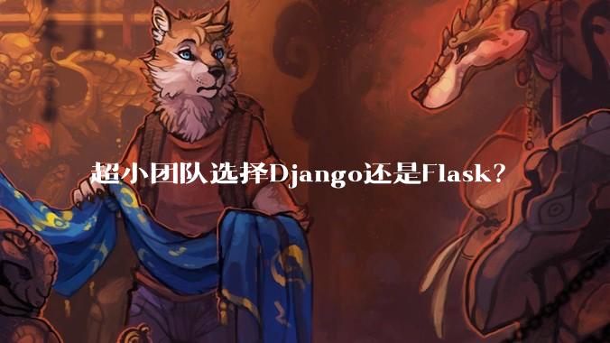 超小团队选择Django还是Flask？