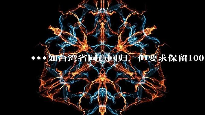 ***如台湾省同意回归，但要求保留100%的治权财权人事权、90%的军权和20%的外交权，可行吗？