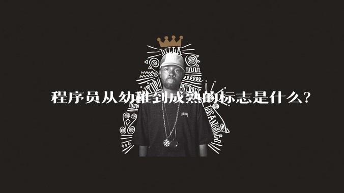 程序员从幼稚到成熟的标志是什么？