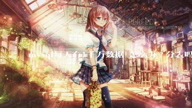 mysql每天有1千万数据 怎么办?分表吗 有什么好的方案。?