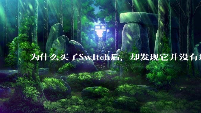为什么买了Switch后，却发现它并没有那么好玩？