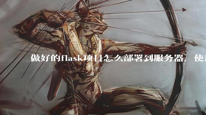做好的flask项目怎么部署到服务器，使用公网ip可访问？