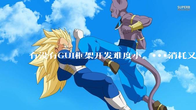 有没有GUI框架开发难度小，***消耗又不多，而且又跨平台？