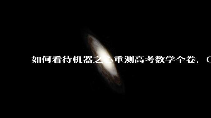 如何看待机器之心重测高考数学全卷，Gemini夺冠，豆包DeepSeek并列第二？