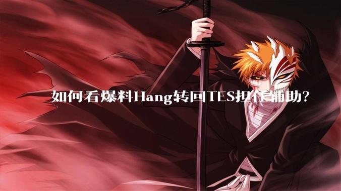如何看爆料Hang转回TES担任辅助？