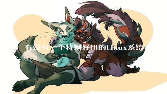 有没有一个特别好用的Linux系统？