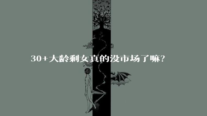 30+大龄剩女真的没市场了嘛？