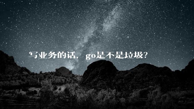 写业务的话，go是不是垃圾？