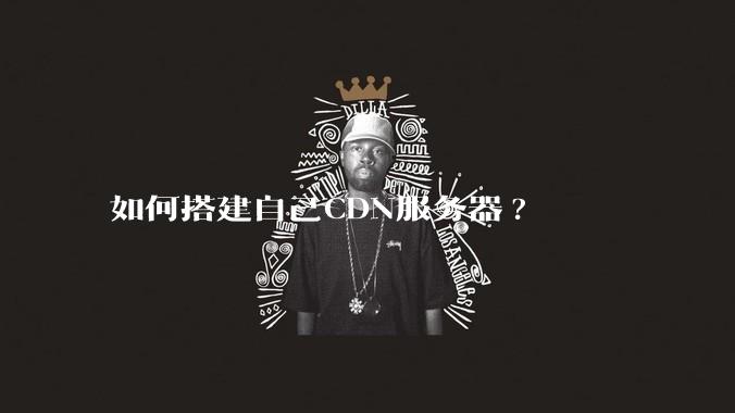 如何搭建自己CDN服务器?