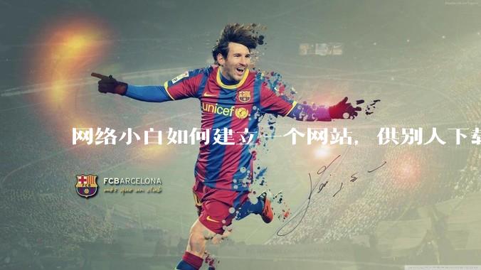 网络小白如何建立一个网站，供别人下载文件（主要是PDF和MP3）?